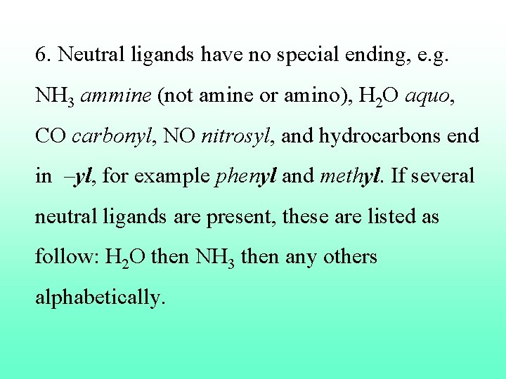 6. Neutral ligands have no special ending, e. g. NH 3 ammine (not amine