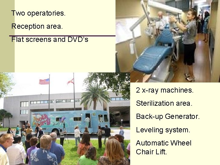 Two operatories. Reception area. Flat screens and DVD’s 2 x-ray machines. Sterilization area. Back-up Two operatories. Reception area. Flat screens and DVD’s 2 x-ray machines. Sterilization area. Back-up