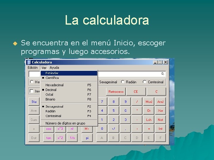 La calculadora u Se encuentra en el menú Inicio, escoger programas y luego accesorios.