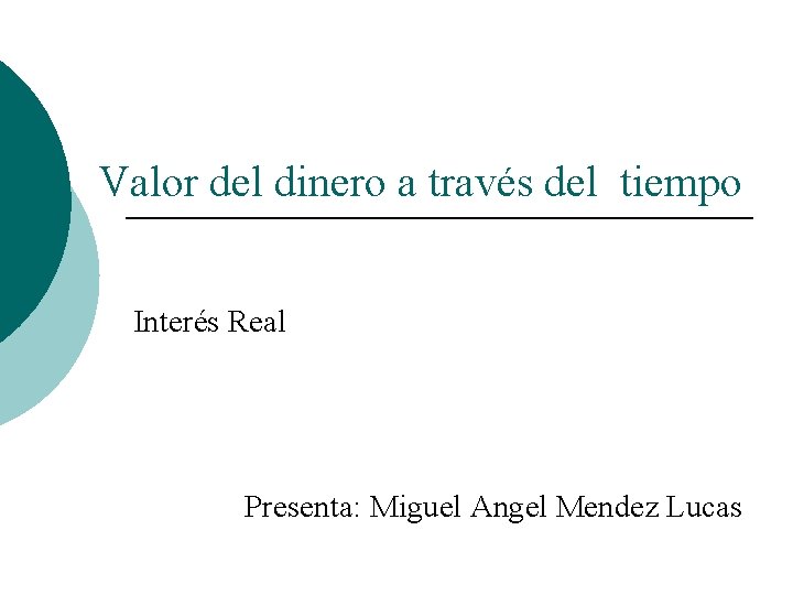 Valor del dinero a través del tiempo Interés Real Presenta: Miguel Angel Mendez Lucas