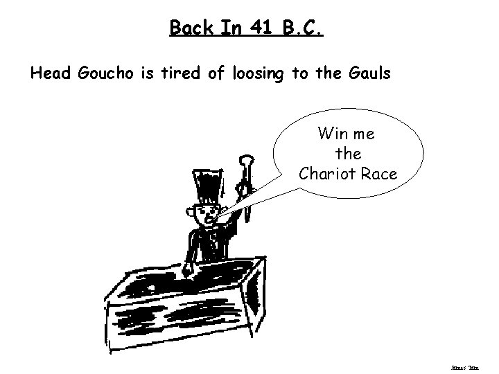 Back In 41 B. C. Head Goucho is tired of loosing to the Gauls Back In 41 B. C. Head Goucho is tired of loosing to the Gauls