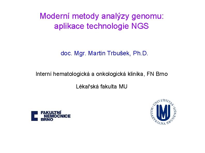 Moderní metody analýzy genomu: aplikace technologie NGS doc. Mgr. Martin Trbušek, Ph. D. Interní