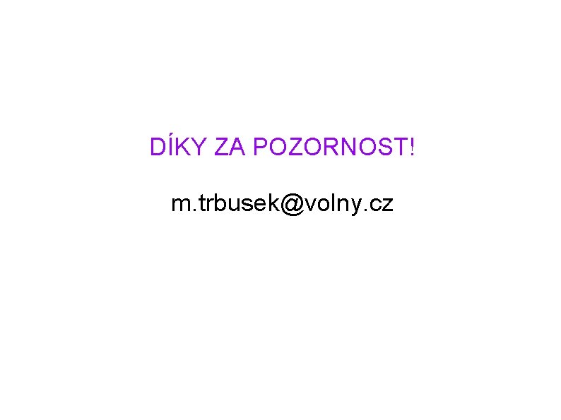 DÍKY ZA POZORNOST! m. trbusek@volny. cz 