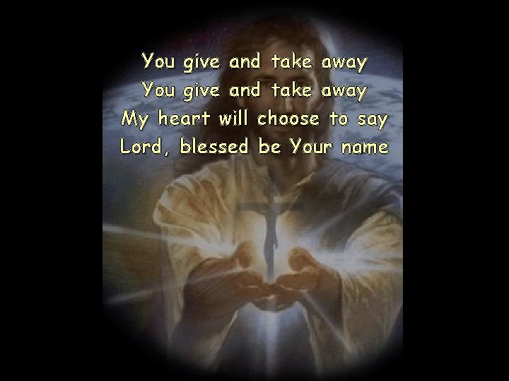 You give and take away My heart will choose to say Lord, blessed be