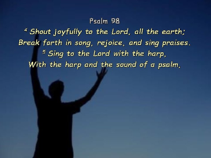 Psalm 98 4 Shout joyfully to the Lord, all the earth; Break forth in