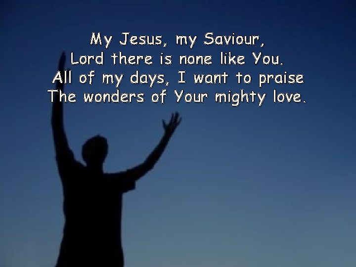 My Jesus, my Saviour, Lord there is none like You. All of my days,