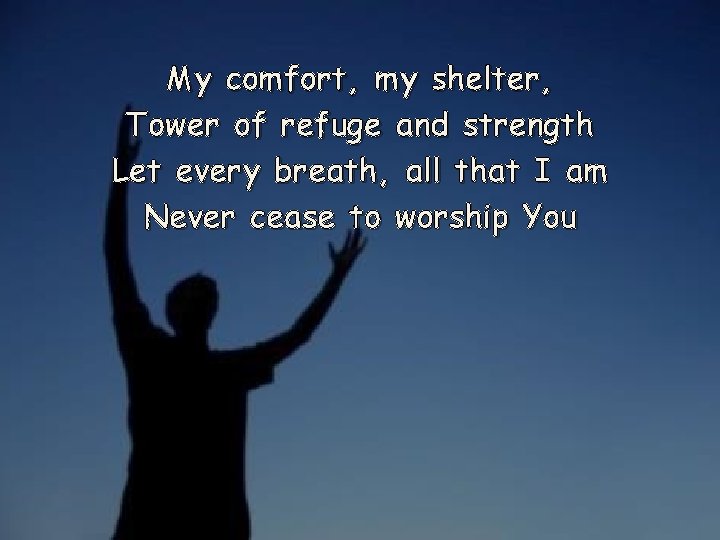 My comfort, my shelter, Tower of refuge and strength Let every breath, all that