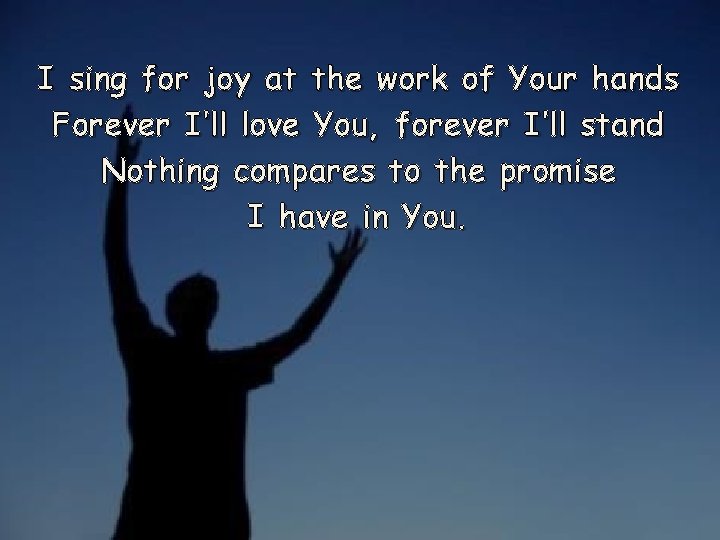 I sing for joy at the work of Your hands Forever I’ll love You,