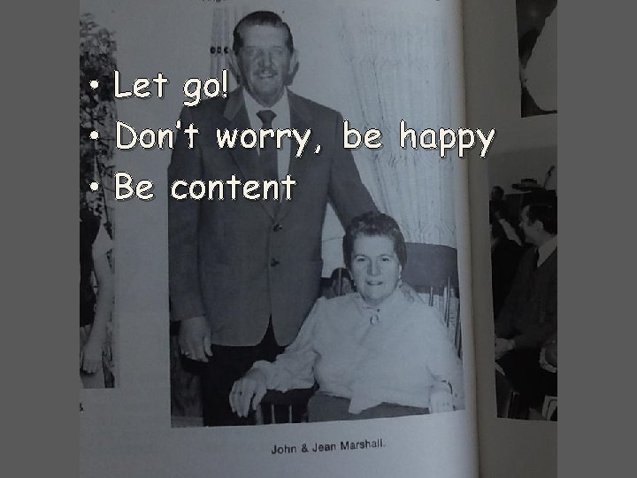  • Let go! • Don’t worry, be happy • Be content 