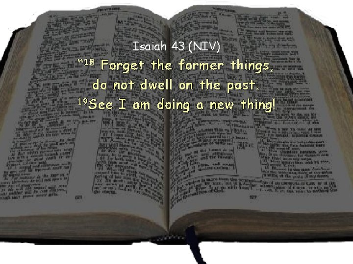 Isaiah 43 (NIV) “ 18 Forget the former things, do not dwell on the