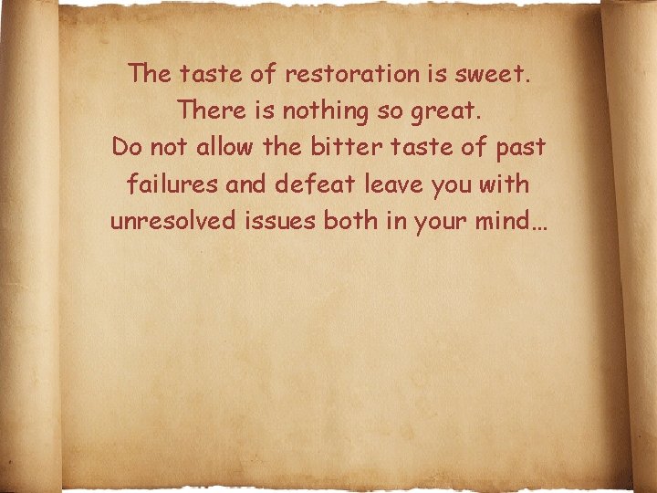 The taste of restoration is sweet. There is nothing so great. Do not allow