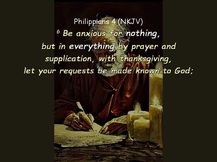 Philippians 4 (NKJV) anxious for nothing, but in everything by prayer and supplication, with