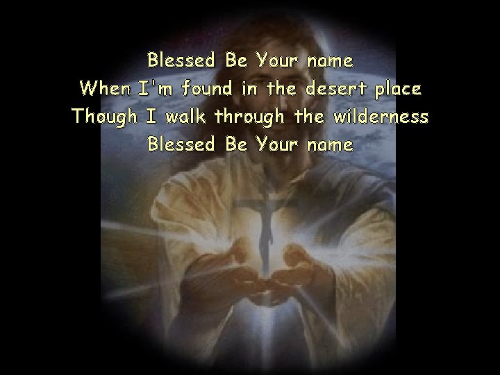 Blessed Be Your name When I'm found in the desert place Though I walk