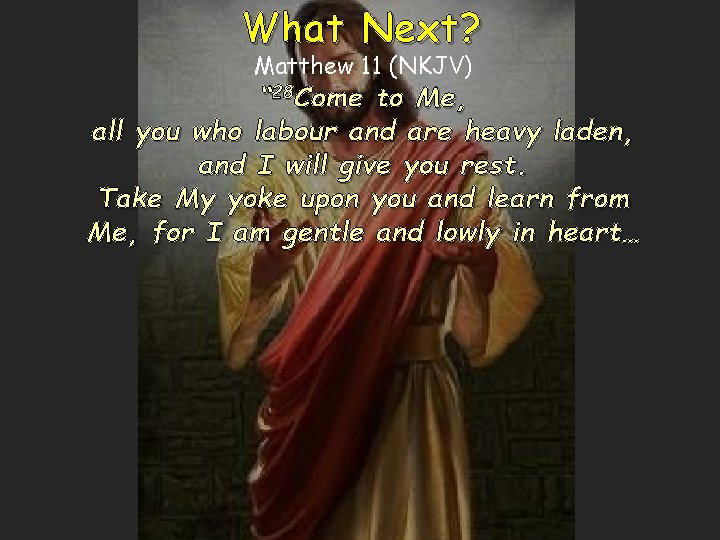 What Next? Matthew 11 (NKJV) “ 28 Come to Me, all you who labour