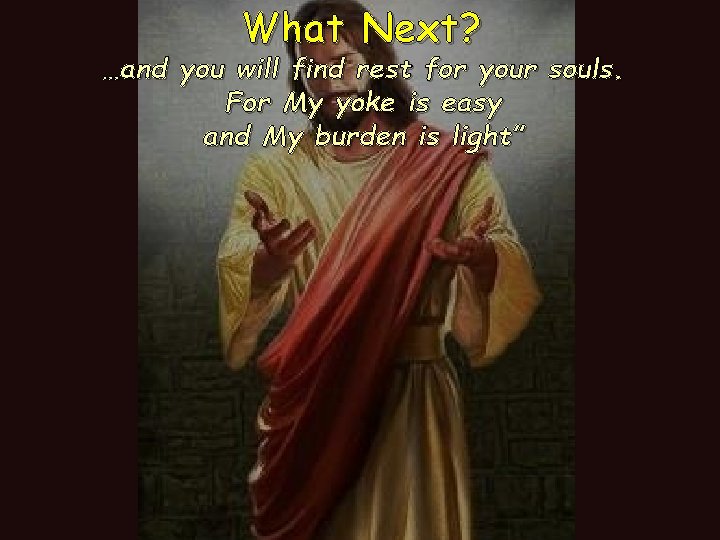 What Next? …and you will find rest for your souls. For My yoke is