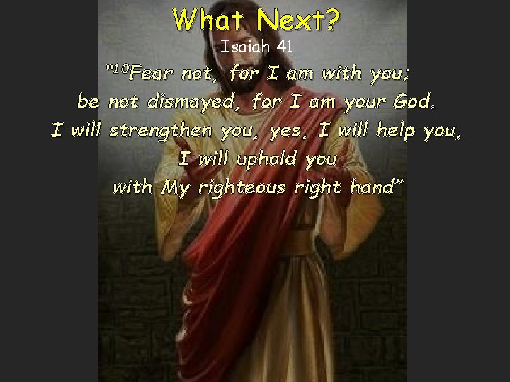 What Next? Isaiah 41 “ 10 Fear not, for I am with you; be