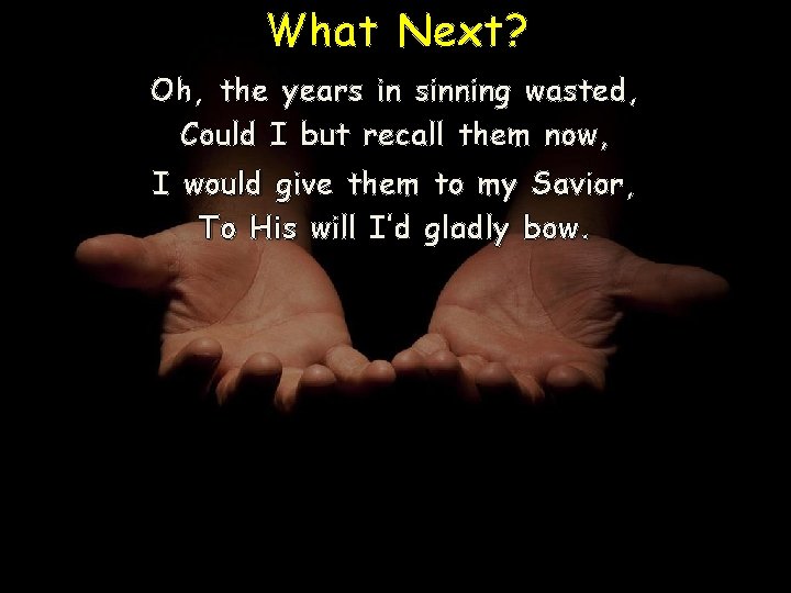 What Next? Oh, the years in sinning wasted, Could I but recall them now,