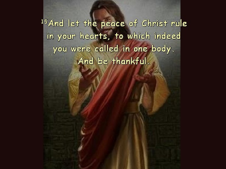 15 And let the peace of Christ rule in your hearts, to which indeed