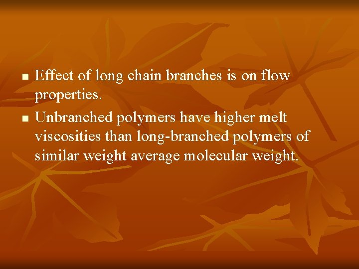 n n Effect of long chain branches is on flow properties. Unbranched polymers have