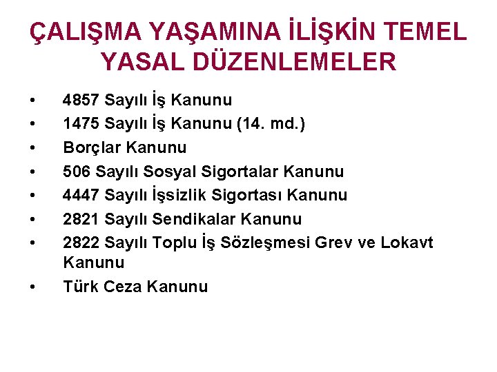 ÇALIŞMA YAŞAMINA İLİŞKİN TEMEL YASAL DÜZENLEMELER • • 4857 Sayılı İş Kanunu 1475 Sayılı