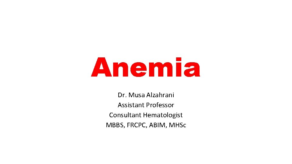 Anemia Dr. Musa Alzahrani Assistant Professor Consultant Hematologist MBBS, FRCPC, ABIM, MHSc 