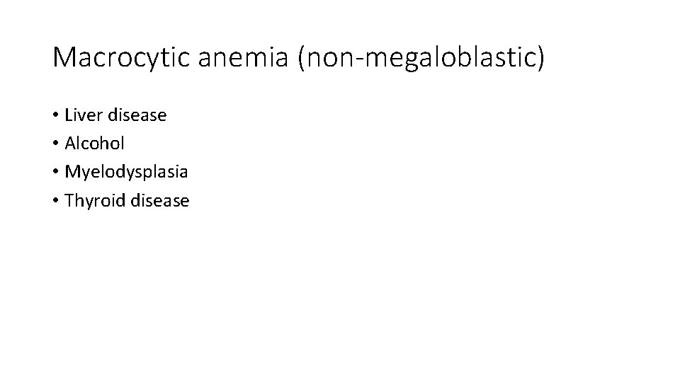 Macrocytic anemia (non-megaloblastic) • Liver disease • Alcohol • Myelodysplasia • Thyroid disease 