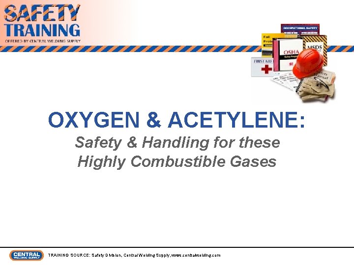OXYGEN & ACETYLENE: Safety & Handling for these Highly Combustible Gases TRAINING SOURCE: Safety