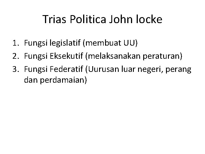 Trias Politica John locke 1. Fungsi legislatif (membuat UU) 2. Fungsi Eksekutif (melaksanakan peraturan)