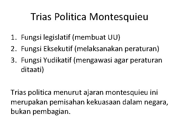 Trias Politica Montesquieu 1. Fungsi legislatif (membuat UU) 2. Fungsi Eksekutif (melaksanakan peraturan) 3.