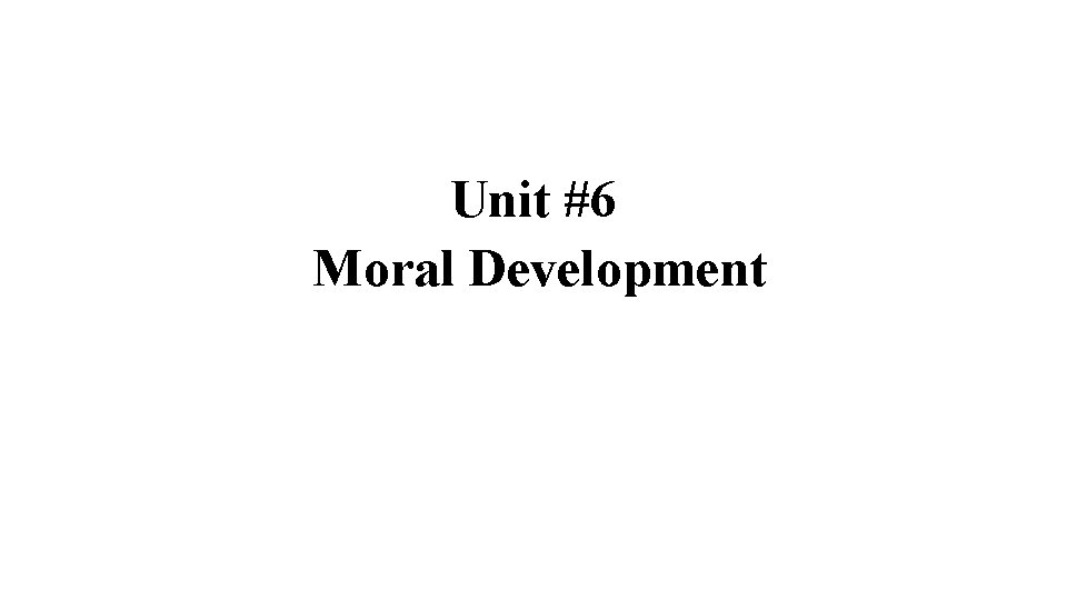 Unit #6 Moral Development 