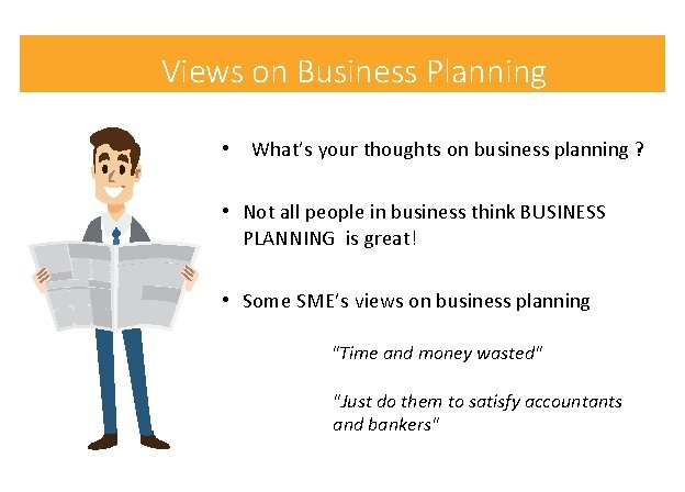 Views on Business Planning • What’s your thoughts on business planning ? • Not