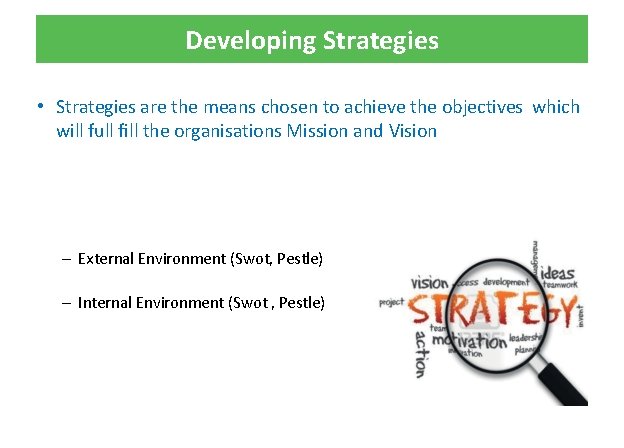 Developing Strategies • Strategies are the means chosen to achieve the objectives which will