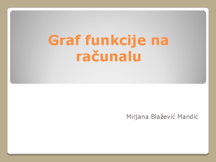 Graf funkcije na računalu Mirjana Blažević Mandić 