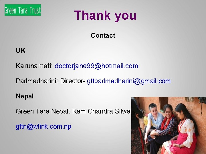 Thank you Contact UK Karunamati: doctorjane 99@hotmail. com Padmadharini: Director- gttpadmadharini@gmail. com Nepal Green