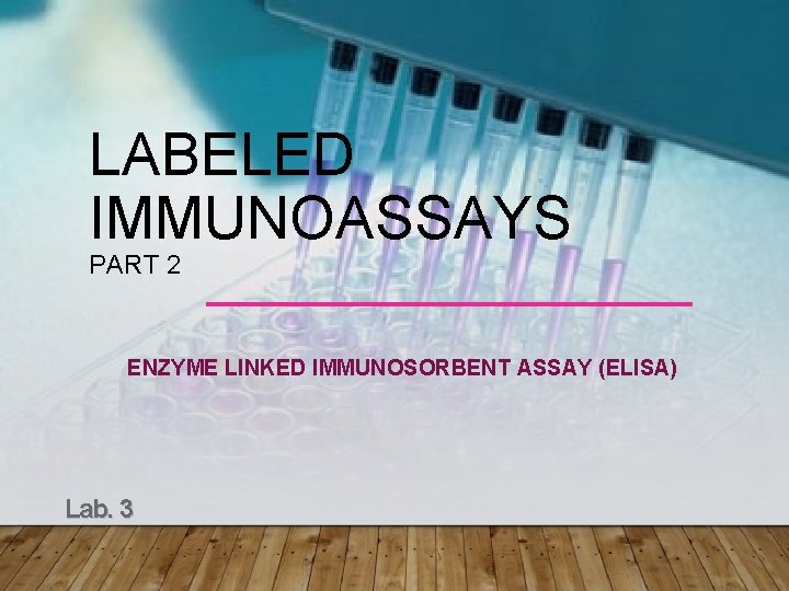 LABELED IMMUNOASSAYS PART 2 ENZYME LINKED IMMUNOSORBENT ASSAY (ELISA) Lab. 3 