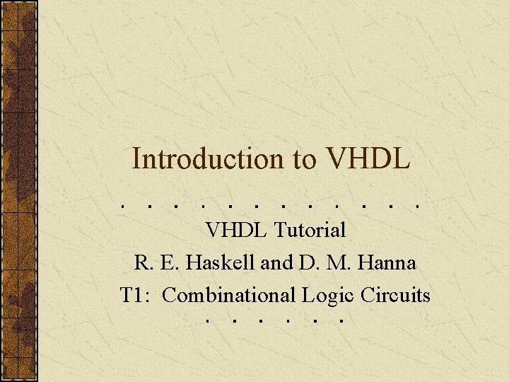 Introduction to VHDL Tutorial R. E. Haskell and D. M. Hanna T 1: Combinational