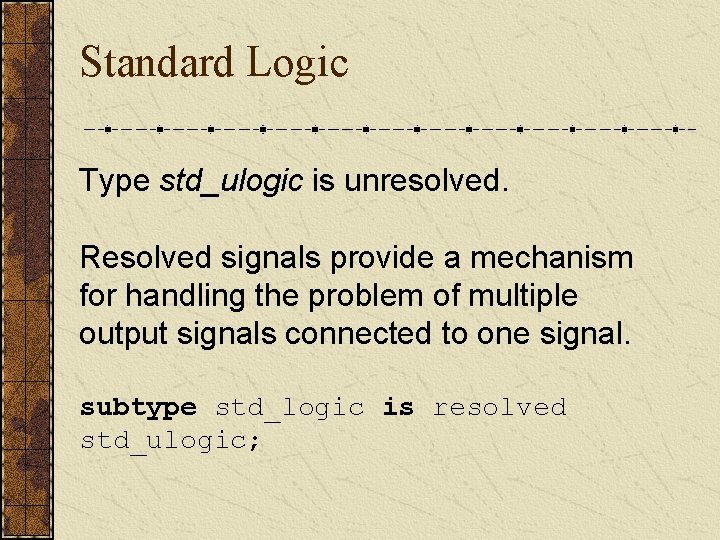 Standard Logic Type std_ulogic is unresolved. Resolved signals provide a mechanism for handling the