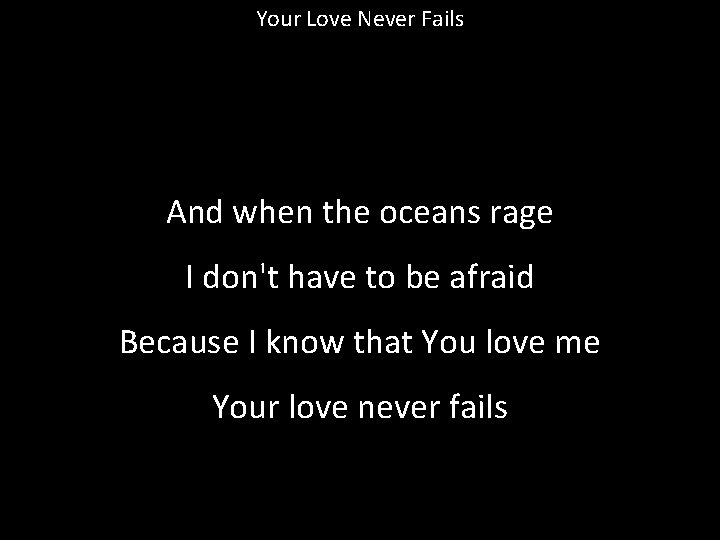 Your Love Never Fails And when the oceans rage I don't have to be
