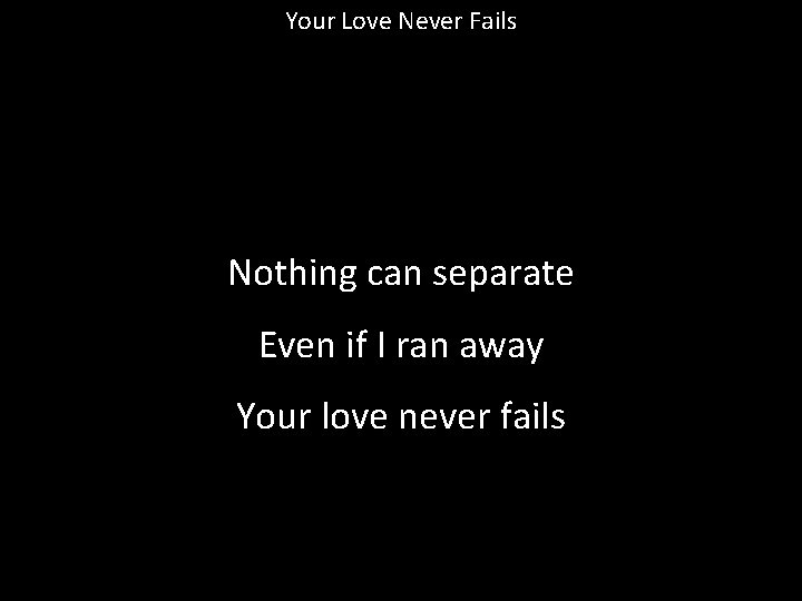 Your Love Never Fails Nothing can separate Even if I ran away Your love