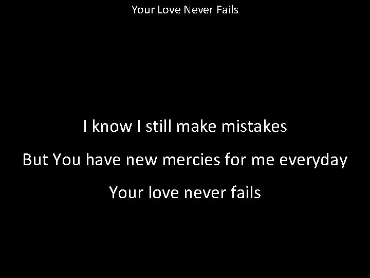 Your Love Never Fails I know I still make mistakes But You have new