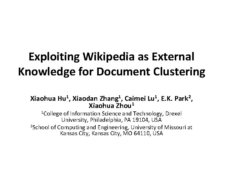 Exploiting Wikipedia as External Knowledge for Document Clustering Xiaohua Hu 1, Xiaodan Zhang 1,