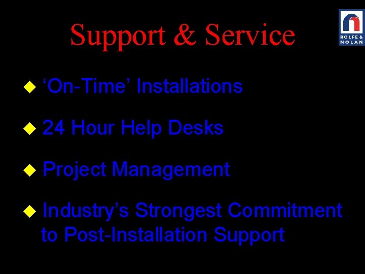 Support & Service u ‘On-Time’ Installations u 24 Hour Help Desks u Project Management