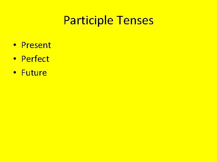 Participle Tenses • Present • Perfect • Future 