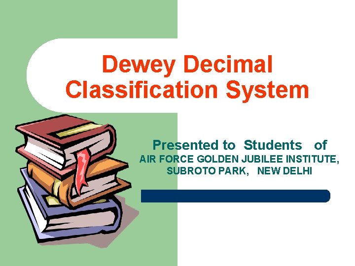Dewey Decimal Classification System Presented to Students of AIR FORCE GOLDEN JUBILEE INSTITUTE, SUBROTO
