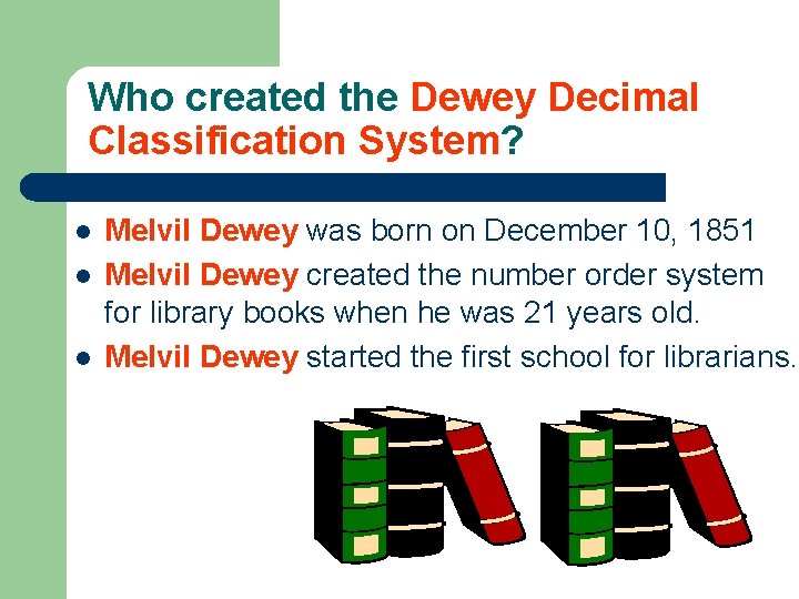 Who created the Dewey Decimal Classification System? l l l Melvil Dewey was born