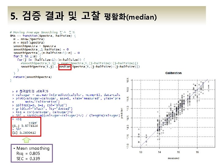 5. 검증 결과 및 고찰 • Mean smoothing Rsq = 0. 805 SEC = 5. 검증 결과 및 고찰 • Mean smoothing Rsq = 0. 805 SEC =