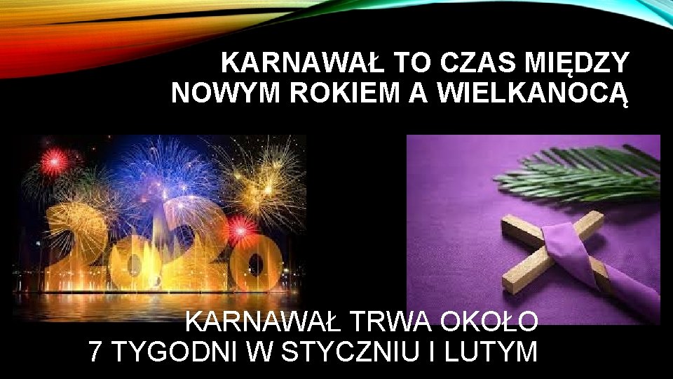 KARNAWAŁ TO CZAS MIĘDZY NOWYM ROKIEM A WIELKANOCĄ KARNAWAŁ TRWA OKOŁO 7 TYGODNI W