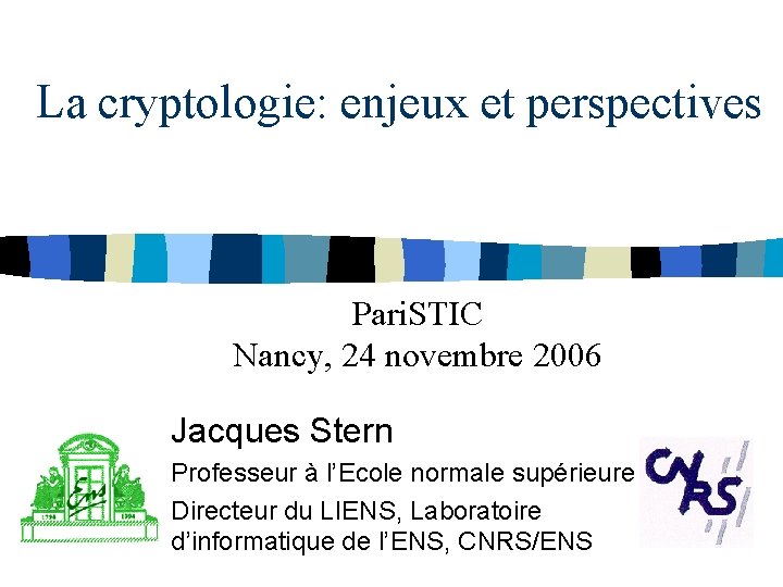 La cryptologie: enjeux et perspectives Pari. STIC Nancy, 24 novembre 2006 Jacques Stern Professeur