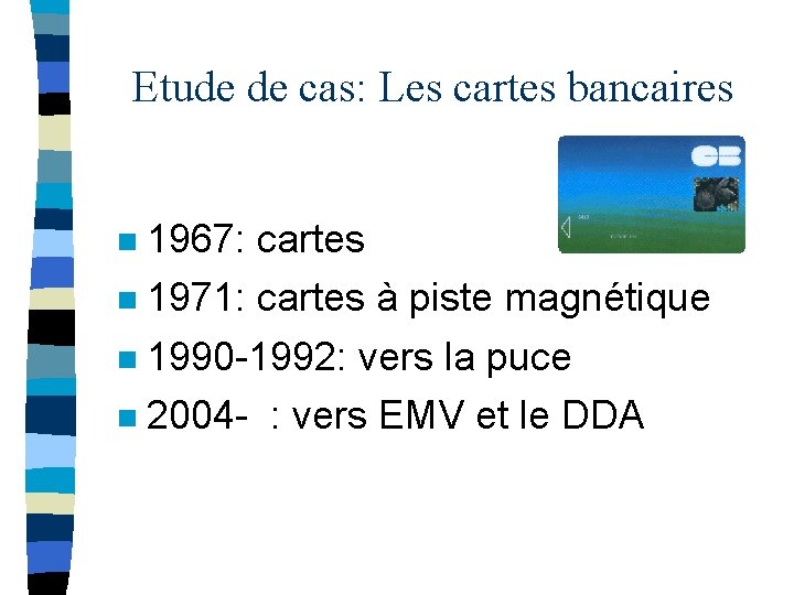 Etude de cas: Les cartes bancaires 1967: cartes n 1971: cartes à piste magnétique