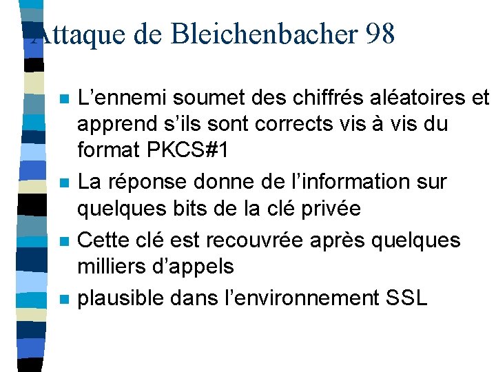 Attaque de Bleichenbacher 98 n n L’ennemi soumet des chiffrés aléatoires et apprend s’ils